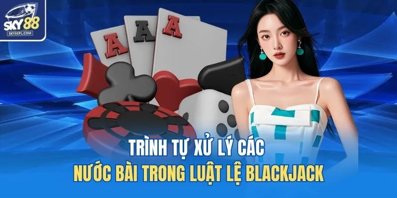 Trình tự xử lý các nước bài trong luật lệ blackjack